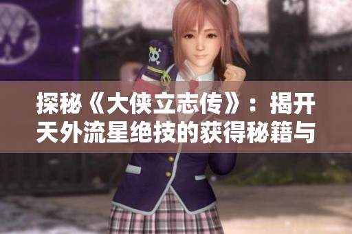探秘《大侠立志传》：揭开天外流星绝技的获得秘籍与传奇之路