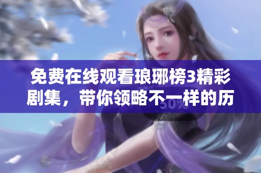 免费在线观看琅琊榜3精彩剧集，带你领略不一样的历史传奇