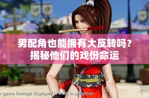 男配角也能拥有大反转吗？揭秘他们的戏份命运