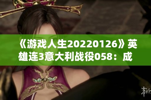 《游戏人生20220126》英雄连3意大利战役058：成功超越千粉丝的精彩瞬间