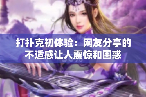 打扑克初体验：网友分享的不适感让人震惊和困惑