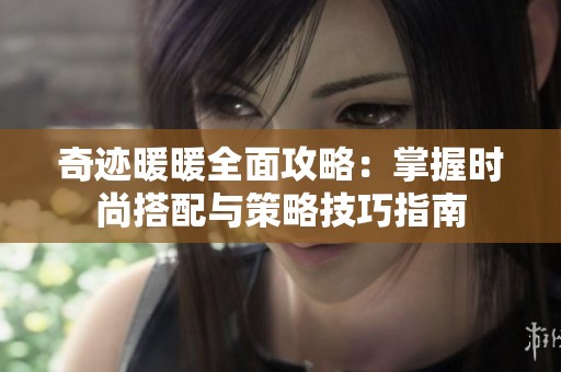 奇迹暖暖全面攻略：掌握时尚搭配与策略技巧指南