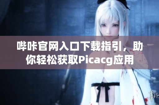 哔咔官网入口下载指引，助你轻松获取Picacg应用