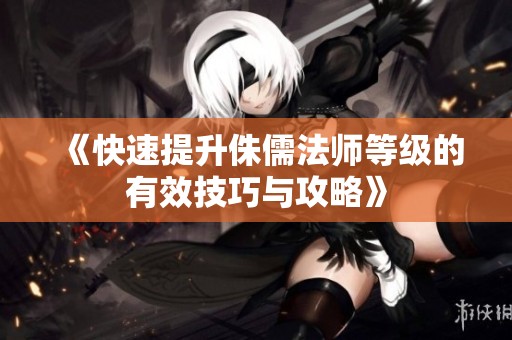 《快速提升侏儒法师等级的有效技巧与攻略》