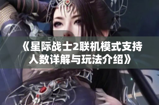 《星际战士2联机模式支持人数详解与玩法介绍》