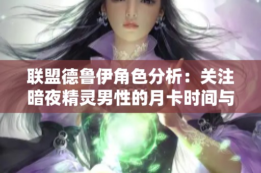 联盟德鲁伊角色分析：关注暗夜精灵男性的月卡时间与到期信息