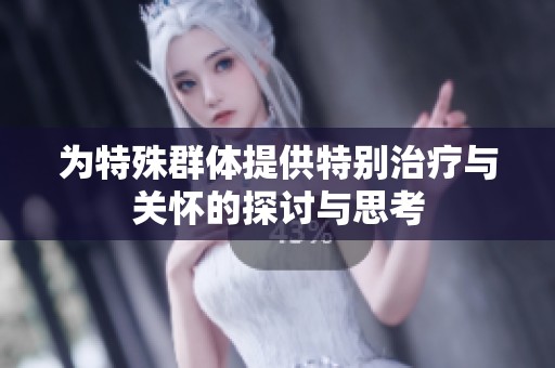 为特殊群体提供特别治疗与关怀的探讨与思考