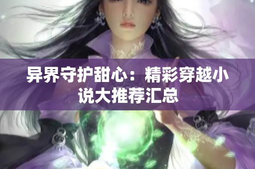 异界守护甜心：精彩穿越小说大推荐汇总