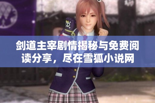剑道主宰剧情揭秘与免费阅读分享，尽在雪狐小说网