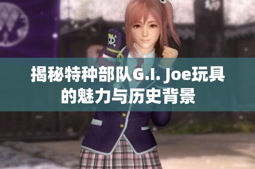 揭秘特种部队G.I. Joe玩具的魅力与历史背景