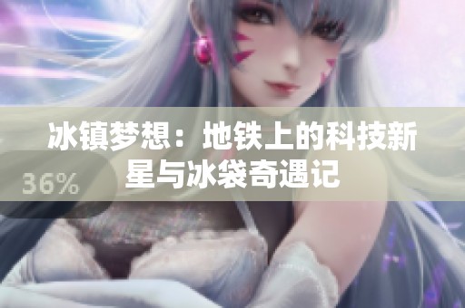 冰镇梦想：地铁上的科技新星与冰袋奇遇记