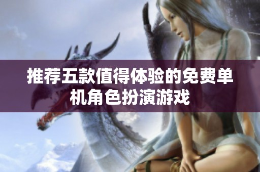 推荐五款值得体验的免费单机角色扮演游戏