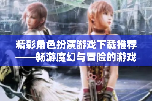 精彩角色扮演游戏下载推荐——畅游魔幻与冒险的游戏合集
