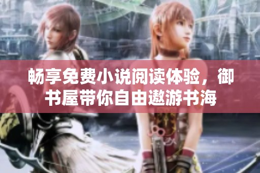 畅享免费小说阅读体验，御书屋带你自由遨游书海