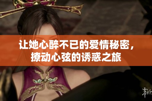 让她心醉不已的爱情秘密，撩动心弦的诱惑之旅