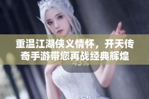 重温江湖侠义情怀，开天传奇手游带您再战经典辉煌