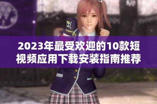 2023年最受欢迎的10款短视频应用下载安装指南推荐