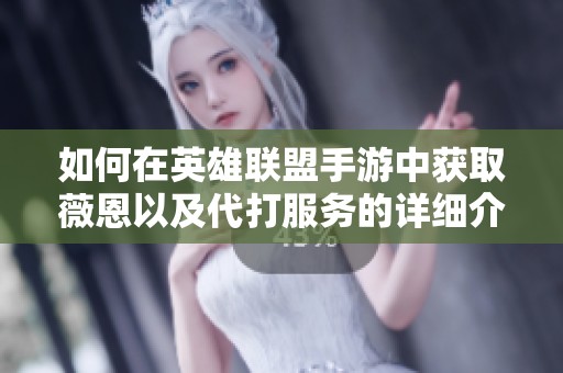 如何在英雄联盟手游中获取薇恩以及代打服务的详细介绍