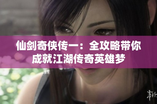 仙剑奇侠传一：全攻略带你成就江湖传奇英雄梦