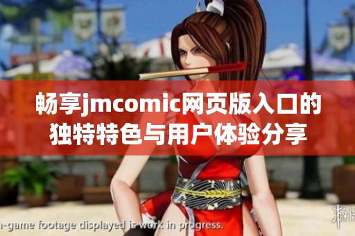 畅享jmcomic网页版入口的独特特色与用户体验分享