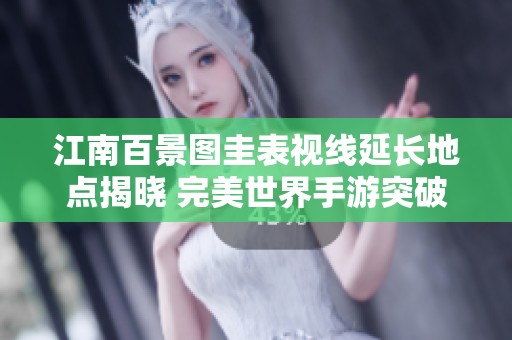 江南百景图圭表视线延长地点揭晓 完美世界手游突破修真最新攻略分享