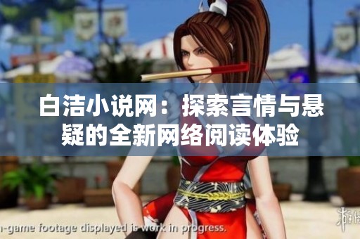 白洁小说网：探索言情与悬疑的全新网络阅读体验