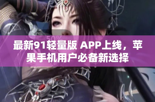 最新91轻量版 APP上线，苹果手机用户必备新选择