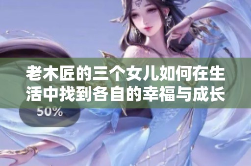 老木匠的三个女儿如何在生活中找到各自的幸福与成长
