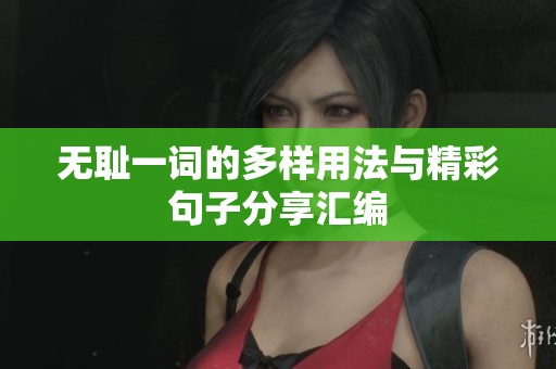 无耻一词的多样用法与精彩句子分享汇编