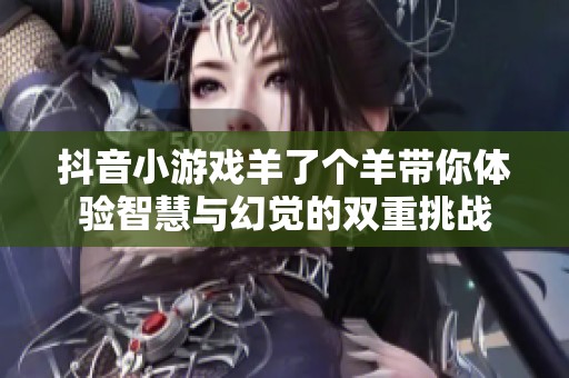 抖音小游戏羊了个羊带你体验智慧与幻觉的双重挑战