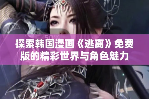 探索韩国漫画《逃离》免费版的精彩世界与角色魅力