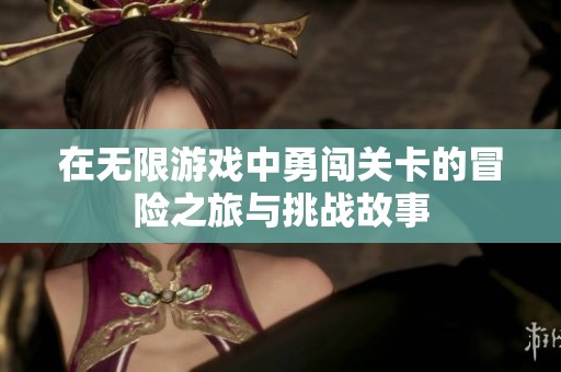 在无限游戏中勇闯关卡的冒险之旅与挑战故事
