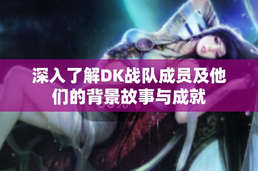 深入了解DK战队成员及他们的背景故事与成就