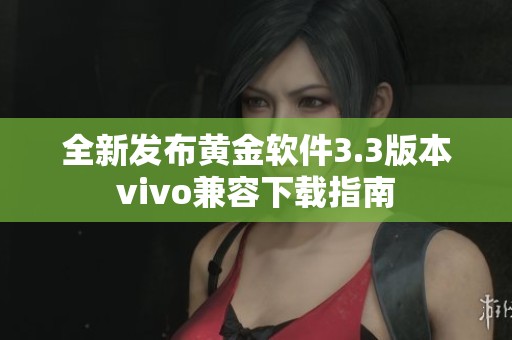 全新发布黄金软件3.3版本vivo兼容下载指南