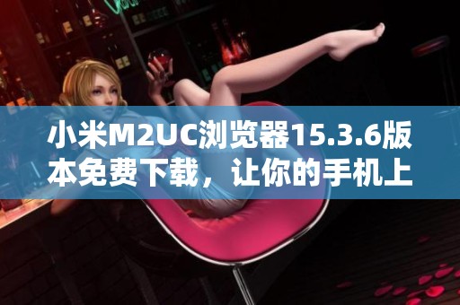 小米M2UC浏览器15.3.6版本免费下载，让你的手机上网更流畅