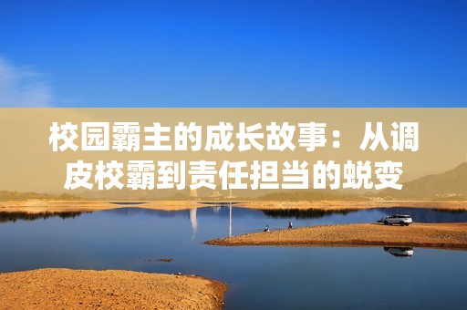 校园霸主的成长故事：从调皮校霸到责任担当的蜕变