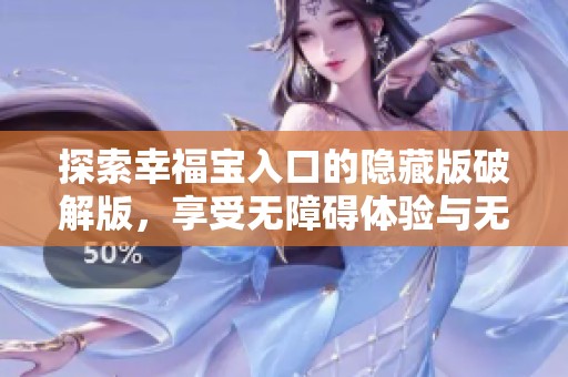 探索幸福宝入口的隐藏版破解版，享受无障碍体验与无限乐趣