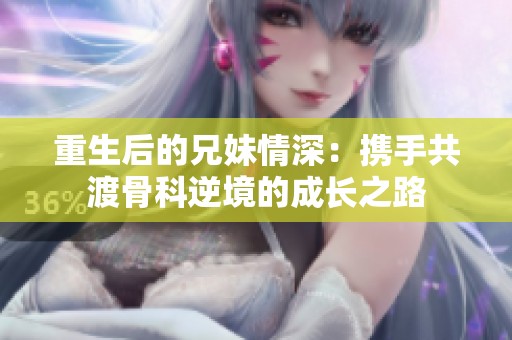 重生后的兄妹情深：携手共渡骨科逆境的成长之路