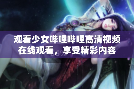 观看少女哔哩哔哩高清视频在线观看，享受精彩内容