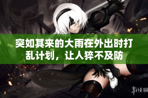突如其来的大雨在外出时打乱计划，让人猝不及防
