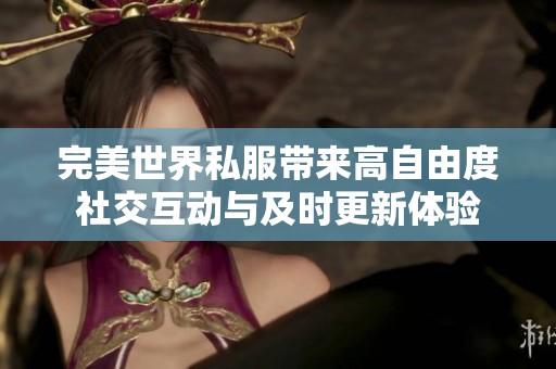 完美世界私服带来高自由度社交互动与及时更新体验
