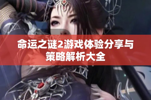 命运之谜2游戏体验分享与策略解析大全