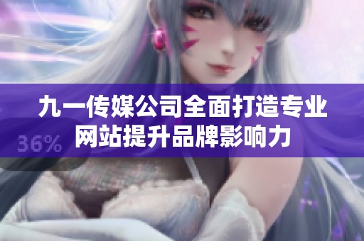 九一传媒公司全面打造专业网站提升品牌影响力