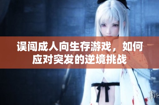 误闯成人向生存游戏，如何应对突发的逆境挑战