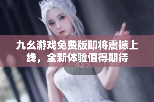 九幺游戏免费版即将震撼上线，全新体验值得期待