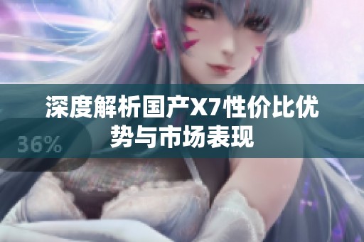 深度解析国产X7性价比优势与市场表现