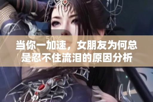 当你一加速，女朋友为何总是忍不住流泪的原因分析