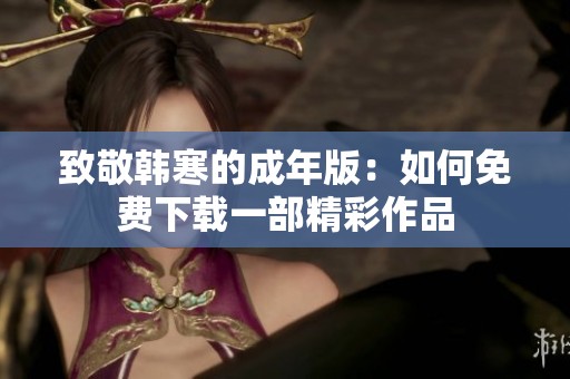 致敬韩寒的成年版：如何免费下载一部精彩作品