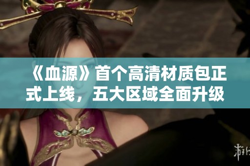 《血源》首个高清材质包正式上线，五大区域全面升级体验
