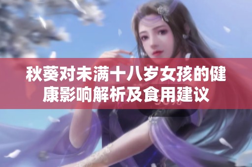 秋葵对未满十八岁女孩的健康影响解析及食用建议